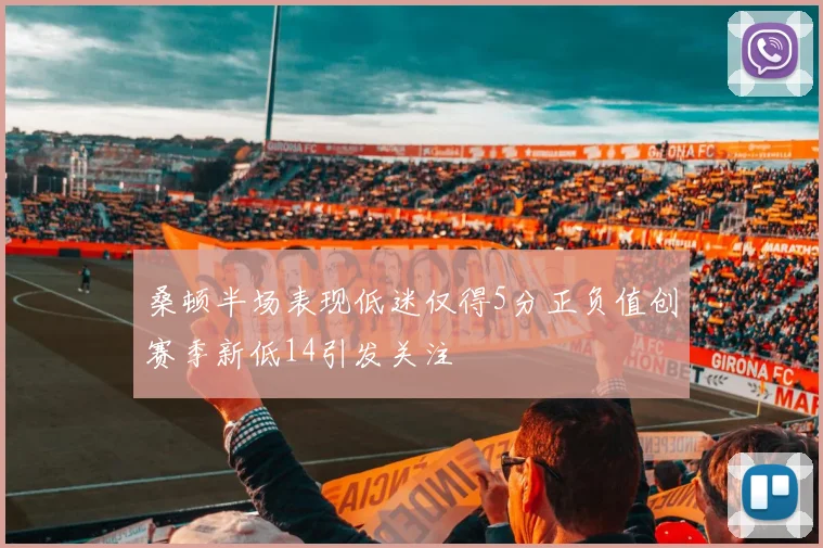 桑顿半场表现低迷仅得5分正负值创赛季新低14引发关注