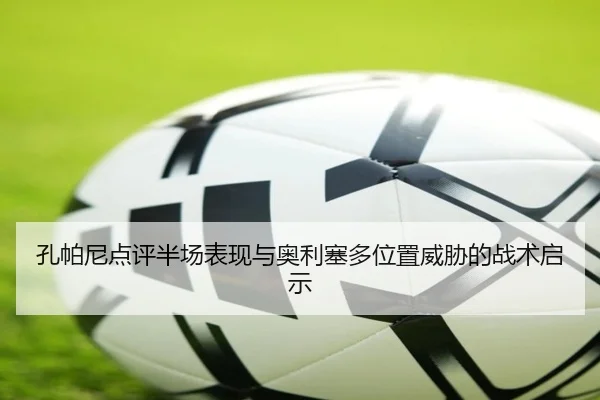 孔帕尼点评半场表现与奥利塞多位置威胁的战术启示